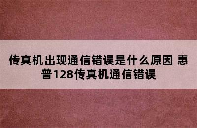 传真机出现通信错误是什么原因 惠普128传真机通信错误